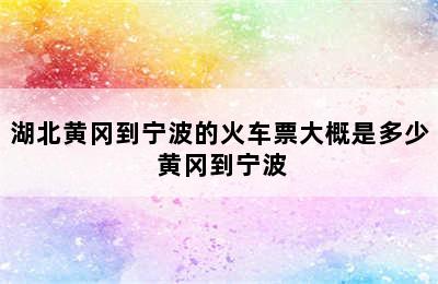 湖北黄冈到宁波的火车票大概是多少 黄冈到宁波